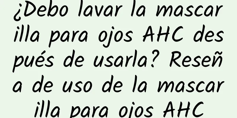 ¿Debo lavar la mascarilla para ojos AHC después de usarla? Reseña de uso de la mascarilla para ojos AHC