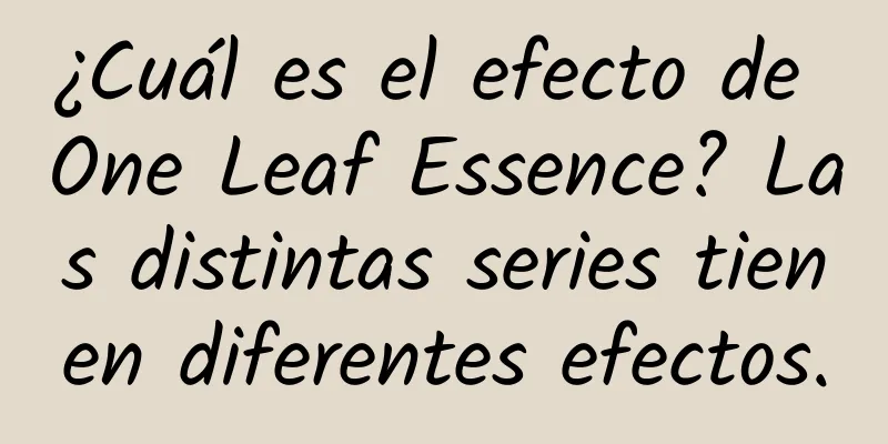 ¿Cuál es el efecto de One Leaf Essence? Las distintas series tienen diferentes efectos.