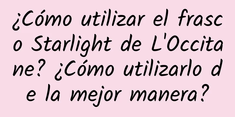 ¿Cómo utilizar el frasco Starlight de L'Occitane? ¿Cómo utilizarlo de la mejor manera?