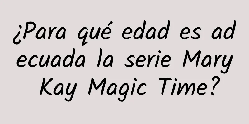 ¿Para qué edad es adecuada la serie Mary Kay Magic Time?