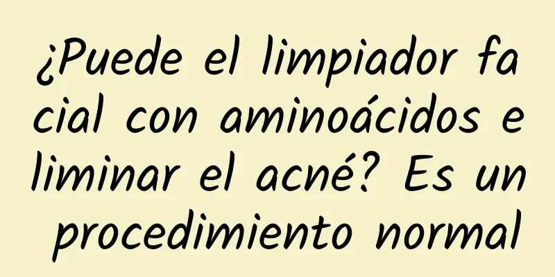 ¿Puede el limpiador facial con aminoácidos eliminar el acné? Es un procedimiento normal