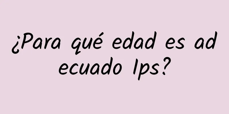 ¿Para qué edad es adecuado Ips?