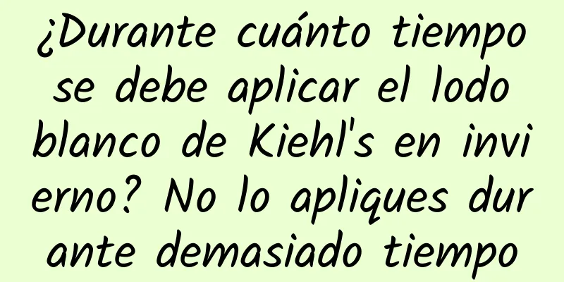 ¿Durante cuánto tiempo se debe aplicar el lodo blanco de Kiehl's en invierno? No lo apliques durante demasiado tiempo