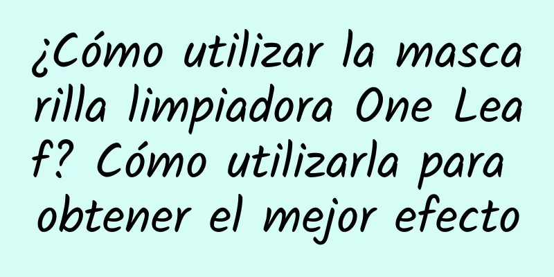 ¿Cómo utilizar la mascarilla limpiadora One Leaf? Cómo utilizarla para obtener el mejor efecto