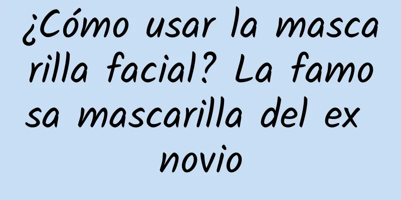 ¿Cómo usar la mascarilla facial? La famosa mascarilla del ex novio