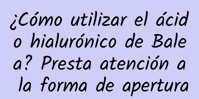 ¿Cómo utilizar el ácido hialurónico de Balea? Presta atención a la forma de apertura