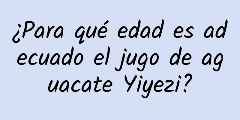 ¿Para qué edad es adecuado el jugo de aguacate Yiyezi?