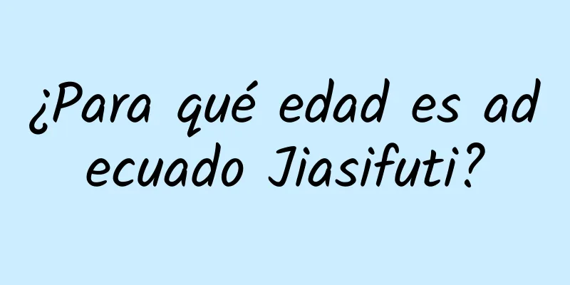 ¿Para qué edad es adecuado Jiasifuti?