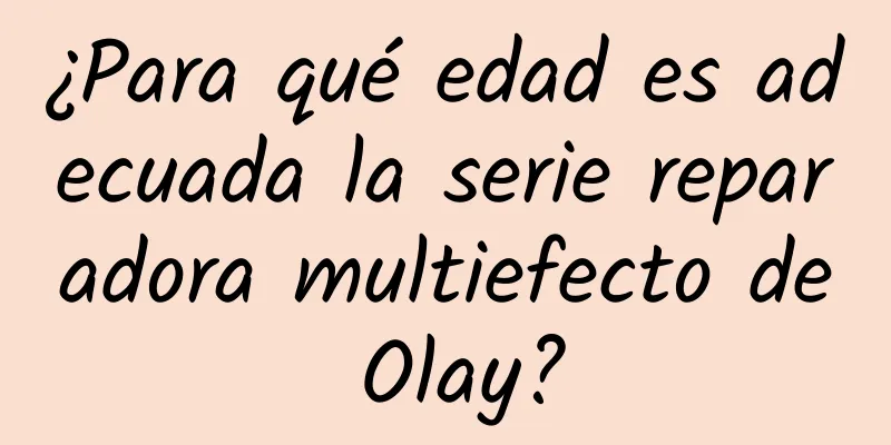 ¿Para qué edad es adecuada la serie reparadora multiefecto de Olay?