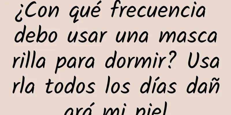 ¿Con qué frecuencia debo usar una mascarilla para dormir? Usarla todos los días dañará mi piel