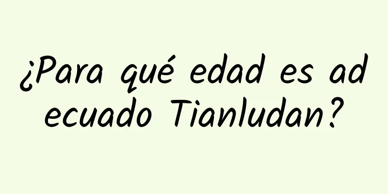 ¿Para qué edad es adecuado Tianludan?