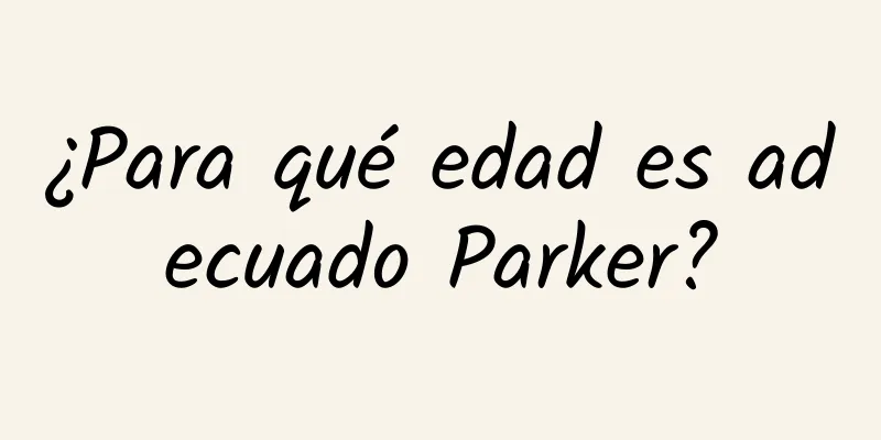 ¿Para qué edad es adecuado Parker?