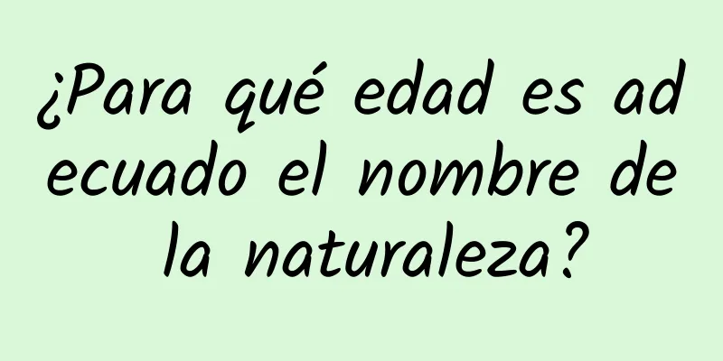 ¿Para qué edad es adecuado el nombre de la naturaleza?