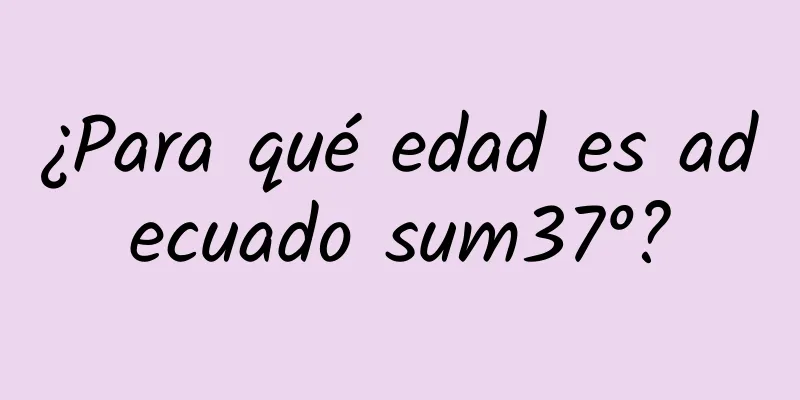 ¿Para qué edad es adecuado sum37°?