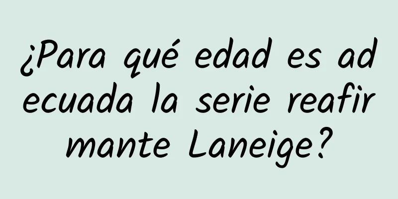 ¿Para qué edad es adecuada la serie reafirmante Laneige?