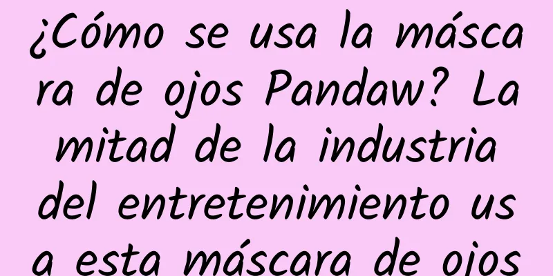 ¿Cómo se usa la máscara de ojos Pandaw? La mitad de la industria del entretenimiento usa esta máscara de ojos