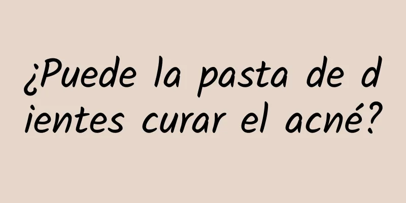 ¿Puede la pasta de dientes curar el acné?