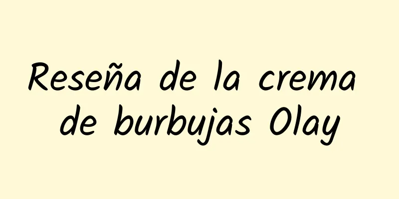 Reseña de la crema de burbujas Olay