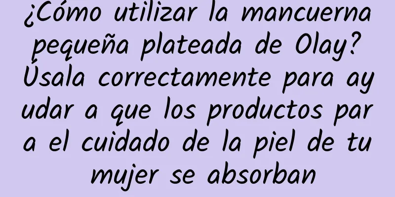 ¿Cómo utilizar la mancuerna pequeña plateada de Olay? Úsala correctamente para ayudar a que los productos para el cuidado de la piel de tu mujer se absorban