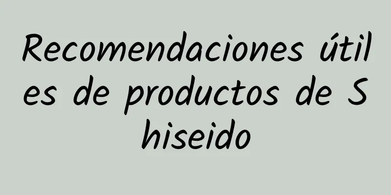 Recomendaciones útiles de productos de Shiseido