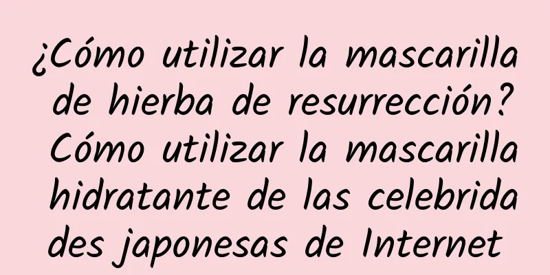 ¿Cómo utilizar la mascarilla de hierba de resurrección? Cómo utilizar la mascarilla hidratante de las celebridades japonesas de Internet