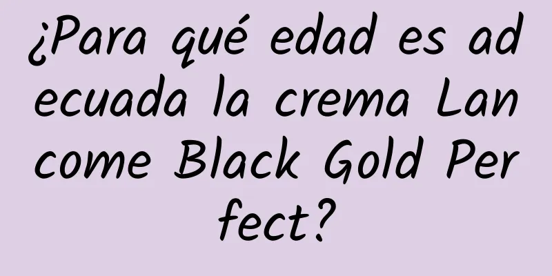 ¿Para qué edad es adecuada la crema Lancome Black Gold Perfect?