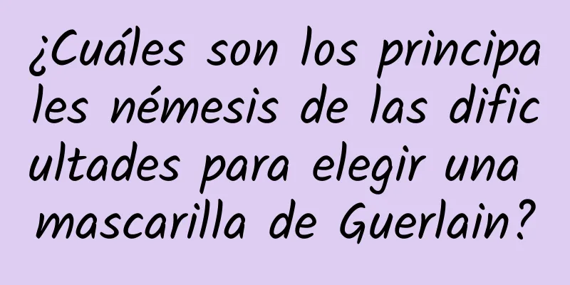 ¿Cuáles son los principales némesis de las dificultades para elegir una mascarilla de Guerlain?