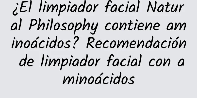 ¿El limpiador facial Natural Philosophy contiene aminoácidos? Recomendación de limpiador facial con aminoácidos