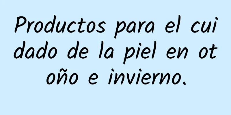 Productos para el cuidado de la piel en otoño e invierno.