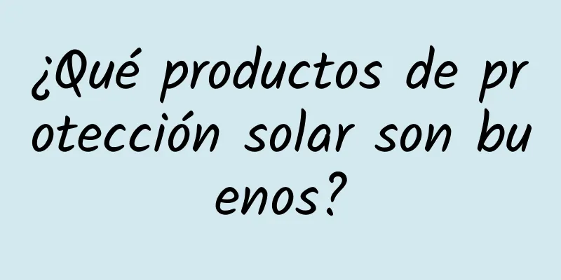 ¿Qué productos de protección solar son buenos?