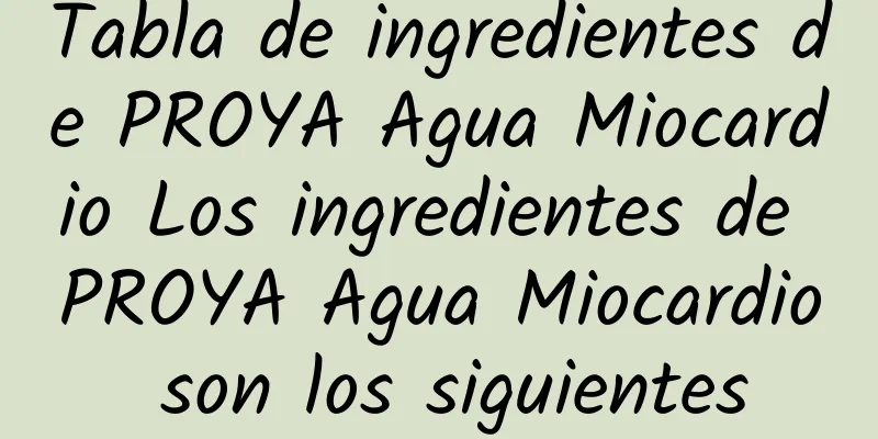 Tabla de ingredientes de PROYA Agua Miocardio Los ingredientes de PROYA Agua Miocardio son los siguientes