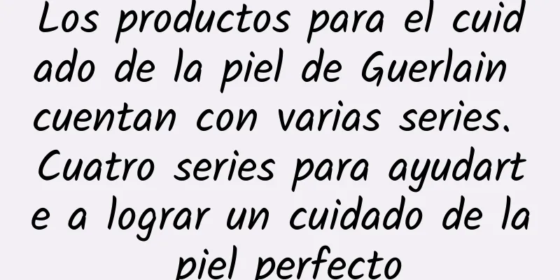 Los productos para el cuidado de la piel de Guerlain cuentan con varias series. Cuatro series para ayudarte a lograr un cuidado de la piel perfecto