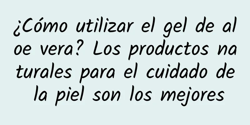 ¿Cómo utilizar el gel de aloe vera? Los productos naturales para el cuidado de la piel son los mejores