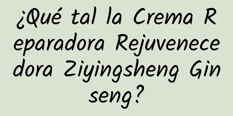 ¿Qué tal la Crema Reparadora Rejuvenecedora Ziyingsheng Ginseng?