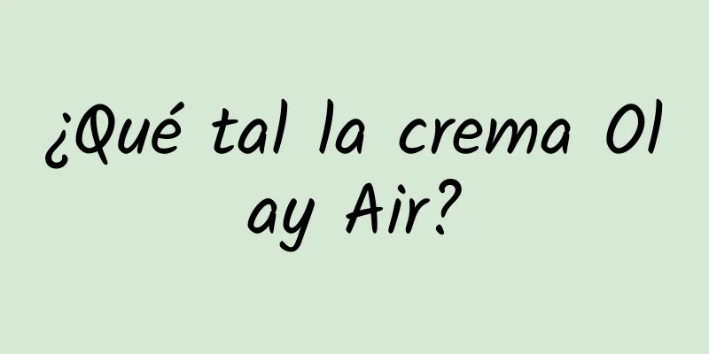 ¿Qué tal la crema Olay Air?