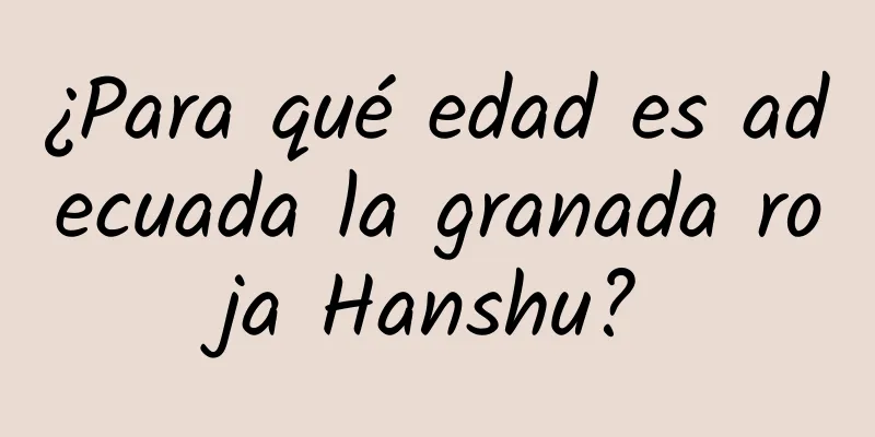 ¿Para qué edad es adecuada la granada roja Hanshu?