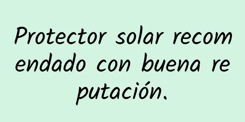 Protector solar recomendado con buena reputación.