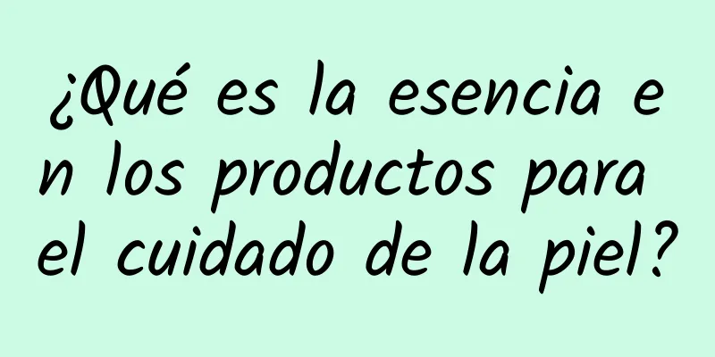 ¿Qué es la esencia en los productos para el cuidado de la piel?