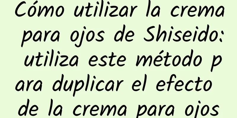 Cómo utilizar la crema para ojos de Shiseido: utiliza este método para duplicar el efecto de la crema para ojos