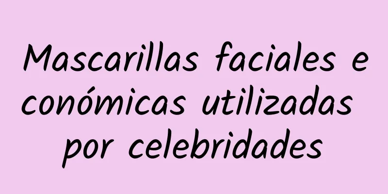 Mascarillas faciales económicas utilizadas por celebridades