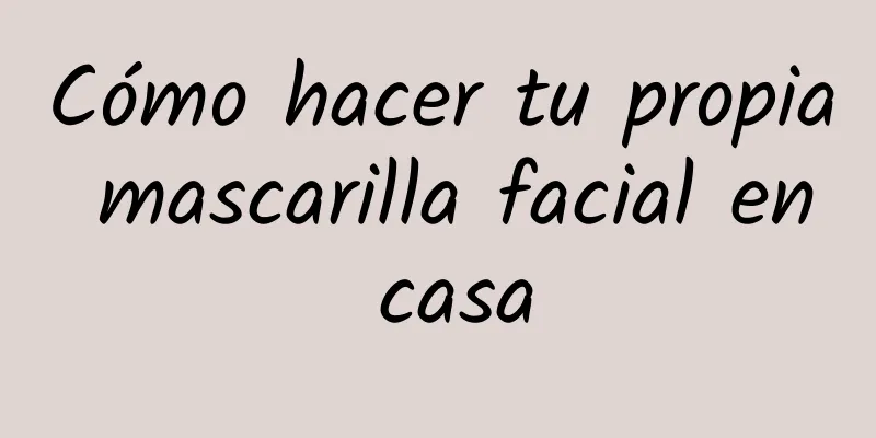 Cómo hacer tu propia mascarilla facial en casa