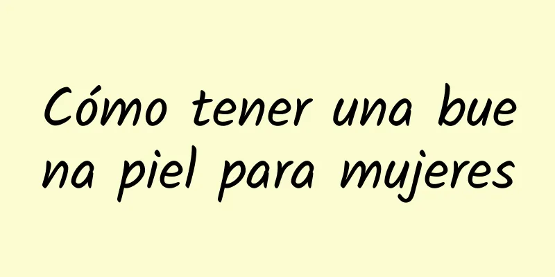 Cómo tener una buena piel para mujeres