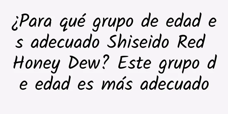 ¿Para qué grupo de edad es adecuado Shiseido Red Honey Dew? Este grupo de edad es más adecuado