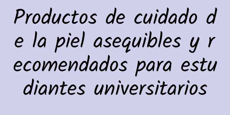 Productos de cuidado de la piel asequibles y recomendados para estudiantes universitarios