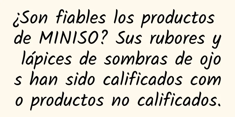 ¿Son fiables los productos de MINISO? Sus rubores y lápices de sombras de ojos han sido calificados como productos no calificados.