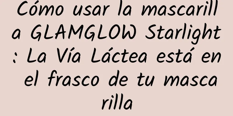 Cómo usar la mascarilla GLAMGLOW Starlight: La Vía Láctea está en el frasco de tu mascarilla