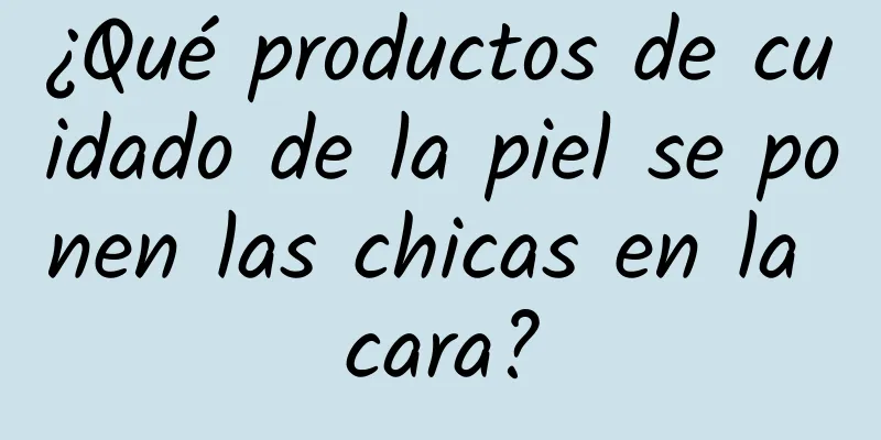 ¿Qué productos de cuidado de la piel se ponen las chicas en la cara?