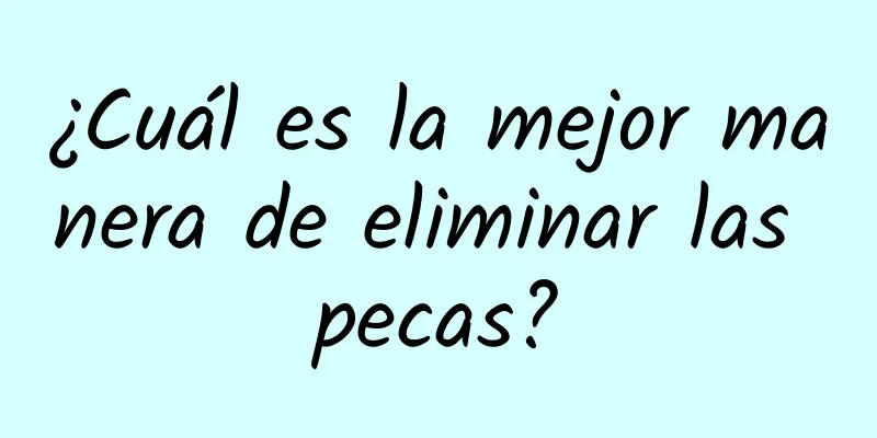 ¿Cuál es la mejor manera de eliminar las pecas?