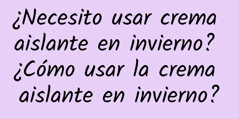 ¿Necesito usar crema aislante en invierno? ¿Cómo usar la crema aislante en invierno?