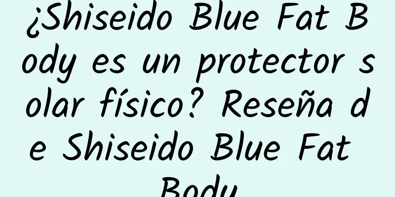 ¿Shiseido Blue Fat Body es un protector solar físico? Reseña de Shiseido Blue Fat Body